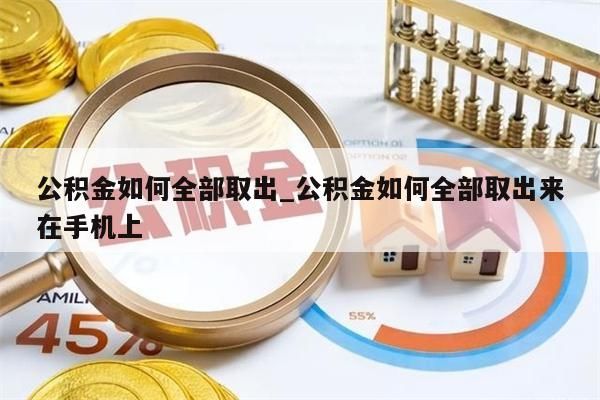 公积金如何全部取出_公积金如何全部取出来在手机上