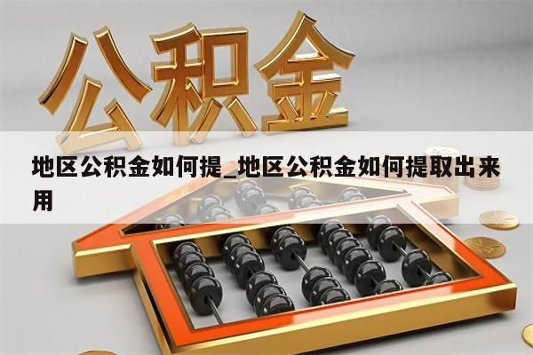 地区公积金如何提_地区公积金如何提取出来用